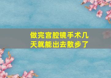 做完宫腔镜手术几天就能出去散步了