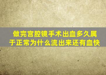 做完宫腔镜手术出血多久属于正常为什么流出来还有血快