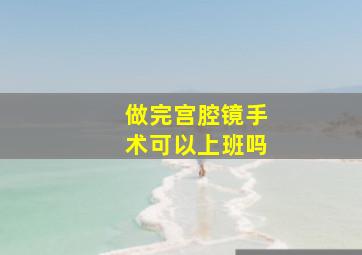 做完宫腔镜手术可以上班吗