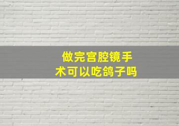 做完宫腔镜手术可以吃鸽子吗