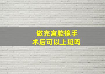 做完宫腔镜手术后可以上班吗