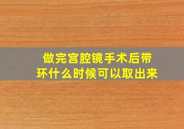 做完宫腔镜手术后带环什么时候可以取出来