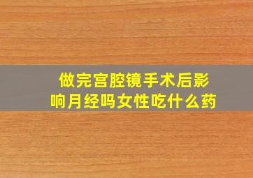 做完宫腔镜手术后影响月经吗女性吃什么药