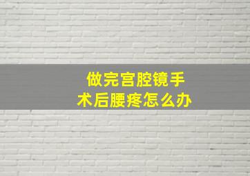 做完宫腔镜手术后腰疼怎么办