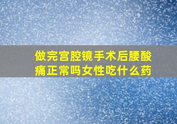 做完宫腔镜手术后腰酸痛正常吗女性吃什么药