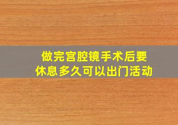 做完宫腔镜手术后要休息多久可以出门活动