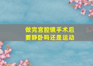 做完宫腔镜手术后要静卧吗还是运动