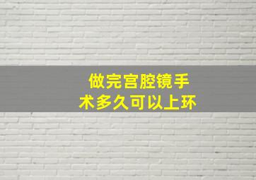 做完宫腔镜手术多久可以上环