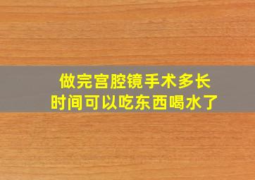 做完宫腔镜手术多长时间可以吃东西喝水了