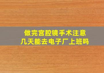 做完宫腔镜手术注意几天能去电子厂上班吗