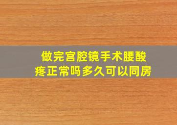 做完宫腔镜手术腰酸疼正常吗多久可以同房