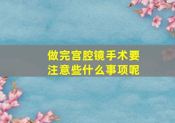 做完宫腔镜手术要注意些什么事项呢