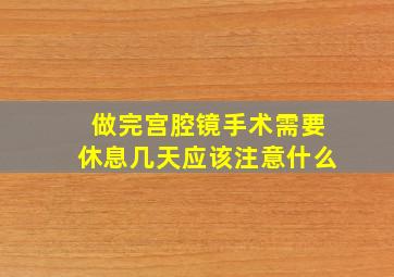 做完宫腔镜手术需要休息几天应该注意什么