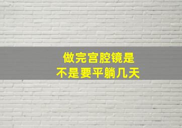 做完宫腔镜是不是要平躺几天