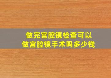 做完宫腔镜检查可以做宫腔镜手术吗多少钱