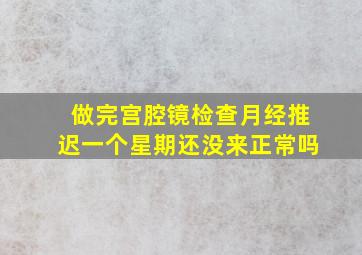 做完宫腔镜检查月经推迟一个星期还没来正常吗