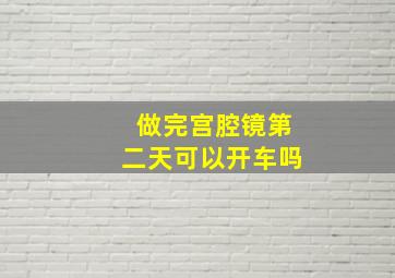 做完宫腔镜第二天可以开车吗