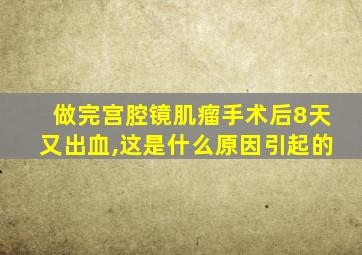 做完宫腔镜肌瘤手术后8天又出血,这是什么原因引起的