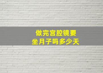 做完宫腔镜要坐月子吗多少天