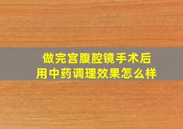 做完宫腹腔镜手术后用中药调理效果怎么样