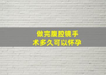 做完腹腔镜手术多久可以怀孕