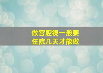 做宫腔镜一般要住院几天才能做