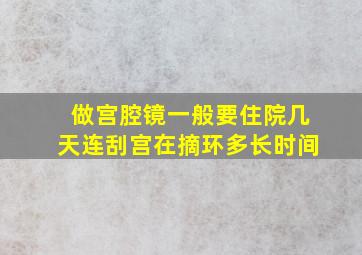 做宫腔镜一般要住院几天连刮宫在摘环多长时间