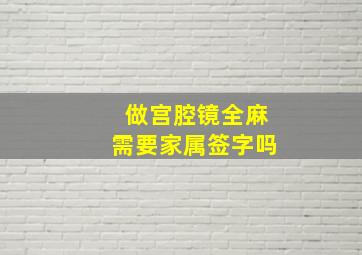 做宫腔镜全麻需要家属签字吗