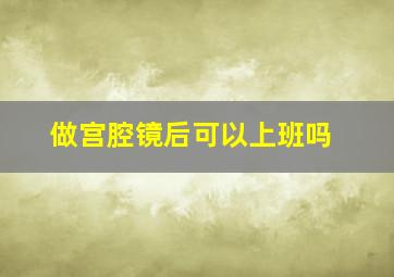 做宫腔镜后可以上班吗