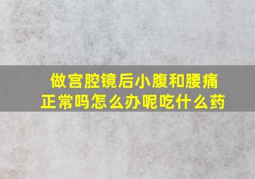 做宫腔镜后小腹和腰痛正常吗怎么办呢吃什么药