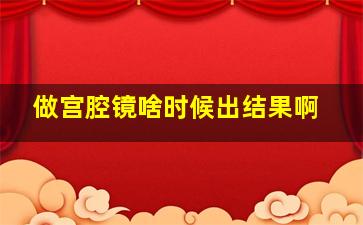 做宫腔镜啥时候出结果啊