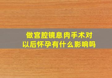 做宫腔镜息肉手术对以后怀孕有什么影响吗