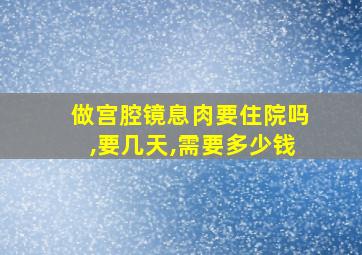 做宫腔镜息肉要住院吗,要几天,需要多少钱