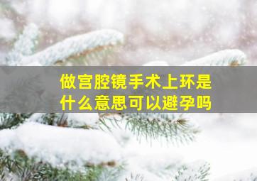 做宫腔镜手术上环是什么意思可以避孕吗