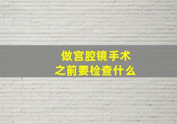 做宫腔镜手术之前要检查什么