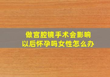 做宫腔镜手术会影响以后怀孕吗女性怎么办