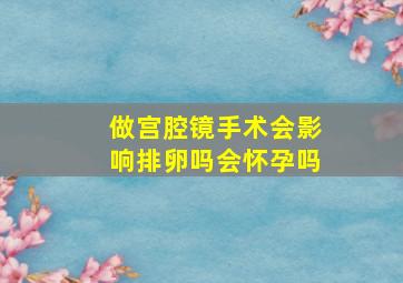 做宫腔镜手术会影响排卵吗会怀孕吗