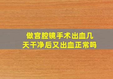 做宫腔镜手术出血几天干净后又出血正常吗