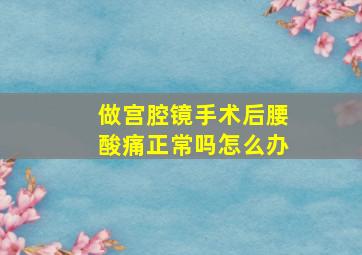 做宫腔镜手术后腰酸痛正常吗怎么办