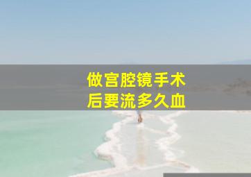 做宫腔镜手术后要流多久血