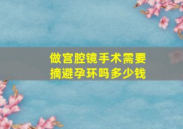 做宫腔镜手术需要摘避孕环吗多少钱