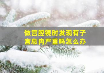 做宫腔镜时发现有子宫息肉严重吗怎么办