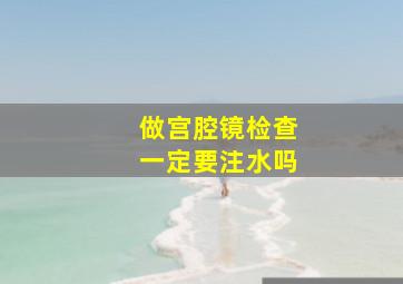 做宫腔镜检查一定要注水吗