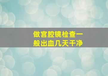 做宫腔镜检查一般出血几天干净