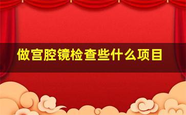 做宫腔镜检查些什么项目