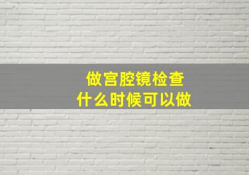 做宫腔镜检查什么时候可以做