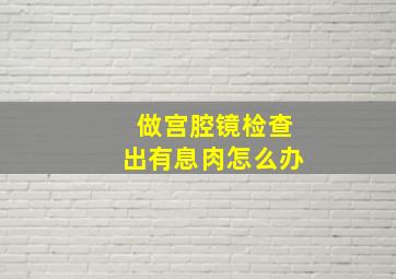 做宫腔镜检查出有息肉怎么办