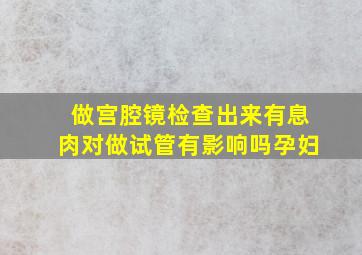 做宫腔镜检查出来有息肉对做试管有影响吗孕妇