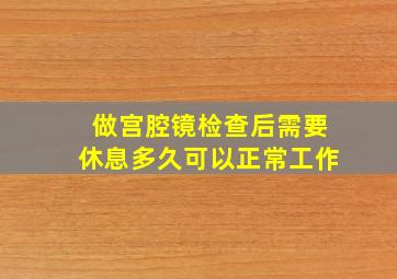 做宫腔镜检查后需要休息多久可以正常工作