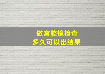 做宫腔镜检查多久可以出结果